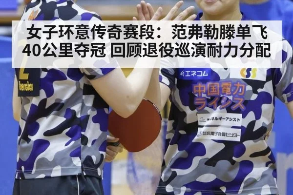 女子环意传奇赛段:范弗勒滕单飞40公里夺冠 回顾退役巡演耐力分配