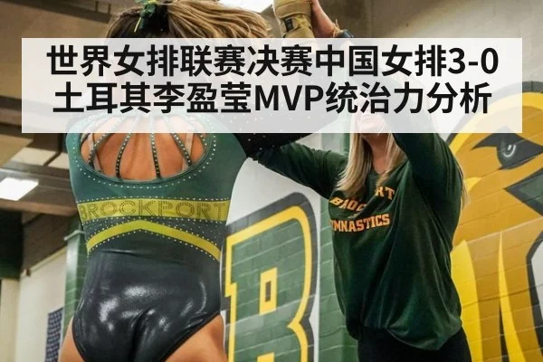 世界女排联赛决赛中国女排3-0土耳其李盈莹MVP统治力分析