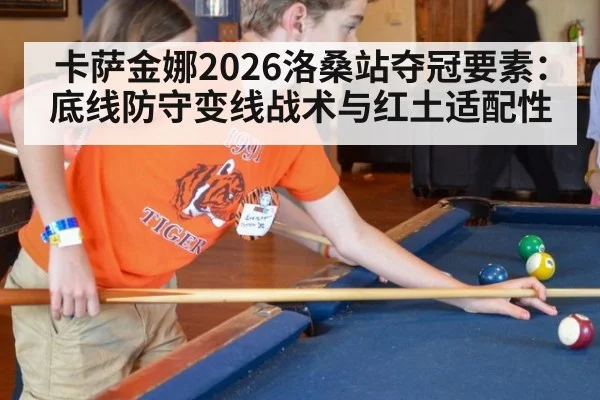 卡萨金娜2026洛桑站夺冠要素:底线防守变线战术与红土适配性