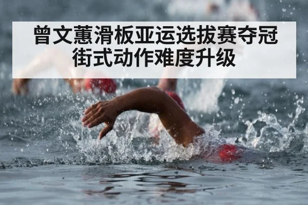 曾文蕙滑板亚运选拔赛夺冠 街式动作难度升级