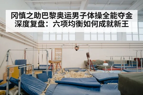 冈慎之助巴黎奥运男子体操全能夺金深度复盘：六项均衡如何成就新王